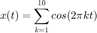 $$x(t) = \sum_{k=1}^{10} cos(2\pi k t)$$